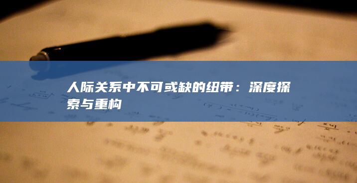 人际关系中不可或缺的纽带：深度探索与重构