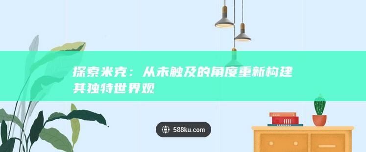 探索米克：从未触及的角度重新构建其独特世界观