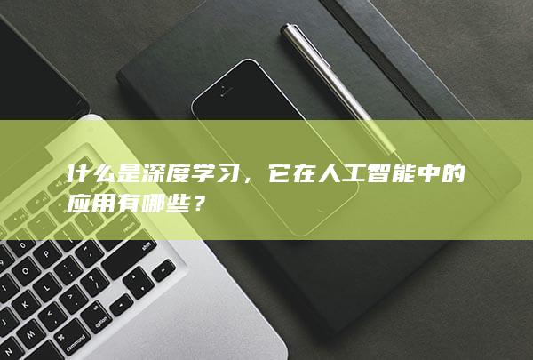 什么是深度学习，它在人工智能中的应用有哪些？