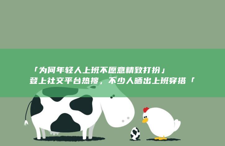 「为何年轻人上班不愿意精致打扮」登上社交平台热搜，不少人晒出上班穿搭「比丑」，你上班会精心打扮自己吗？