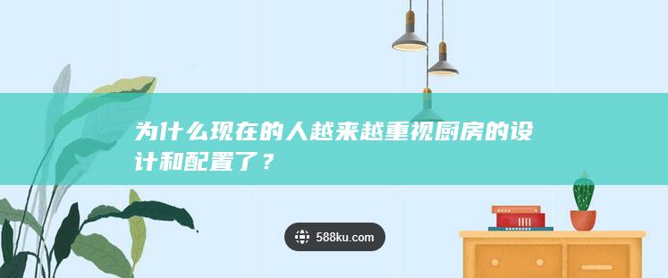 为什么现在的人越来越重视厨房的设计和配置了？