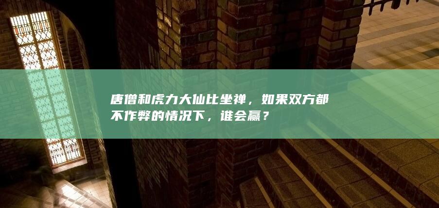 唐僧和虎力大仙比坐禅，如果双方都不作弊的情况下，谁会赢？