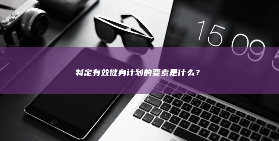 制定有效健身计划的要素是什么？