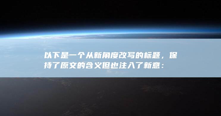 以下是一个从新角度改写的标题，保持了原文的含义但也注入了新意：