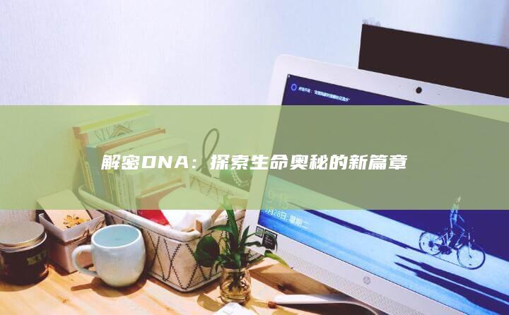 解密DNA：探索生命奥秘的新篇章