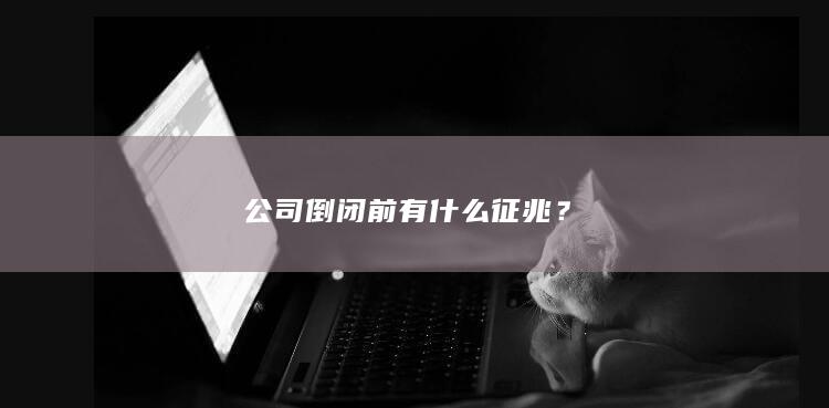 公司倒闭前有什么征兆？