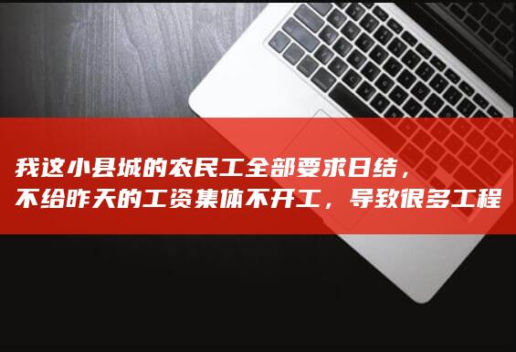 我这小县城的农民工全部要求日结，不给昨天的工资集体不开工，导致很多工程停建、工厂停工怎么办？