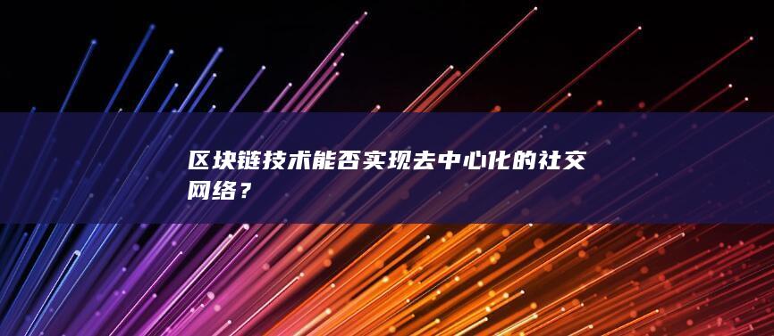 区块链技术能否实现去中心化的社交网络？