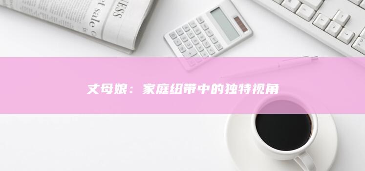 丈母娘：家庭纽带中的独特视角