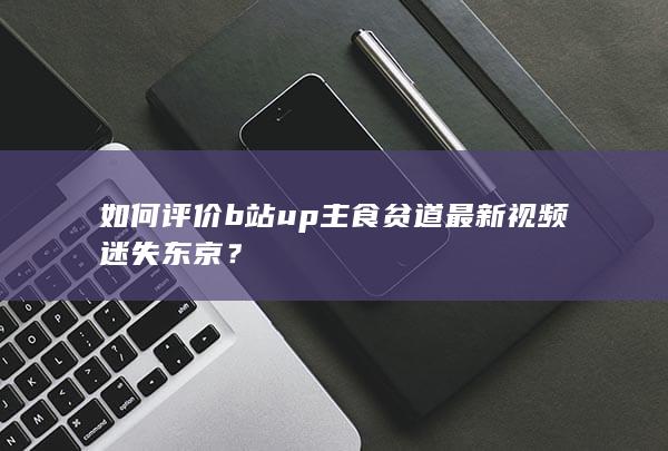 如何评价b站up主食贫道最新视频迷失东京？