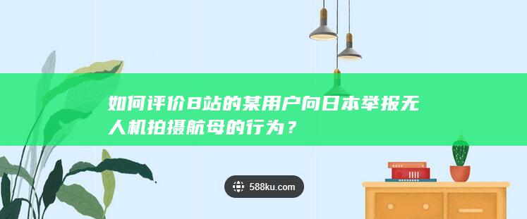 如何评价B站的某用户向日本举报无人机拍摄航母的行为？