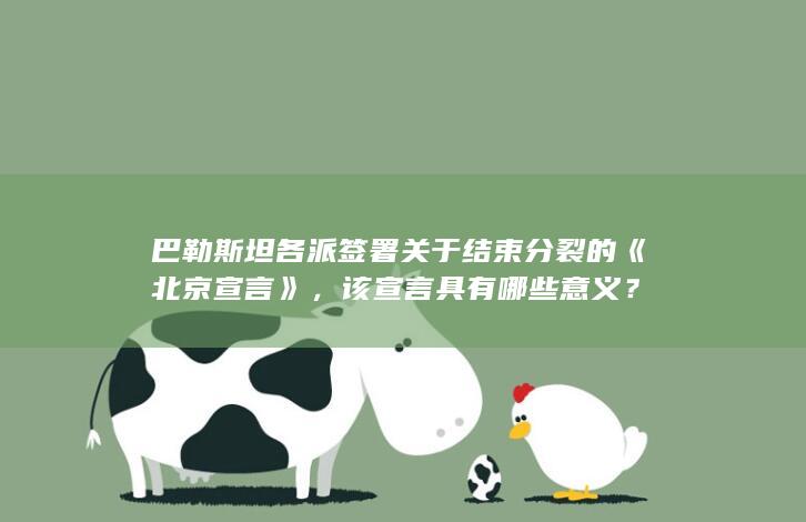 巴勒斯坦各派签署关于结束分裂的《北京宣言》，该宣言具有哪些意义？