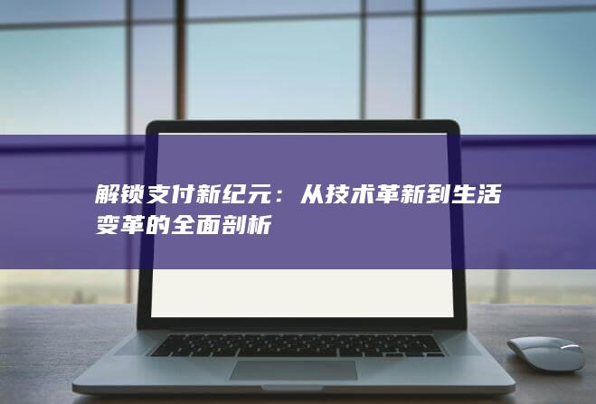 解锁支付新纪元：从技术革新到生活变革的全面剖析