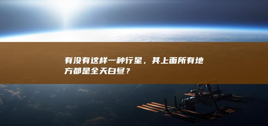 有没有这样一种行星，其上面所有地方都是全天白昼？