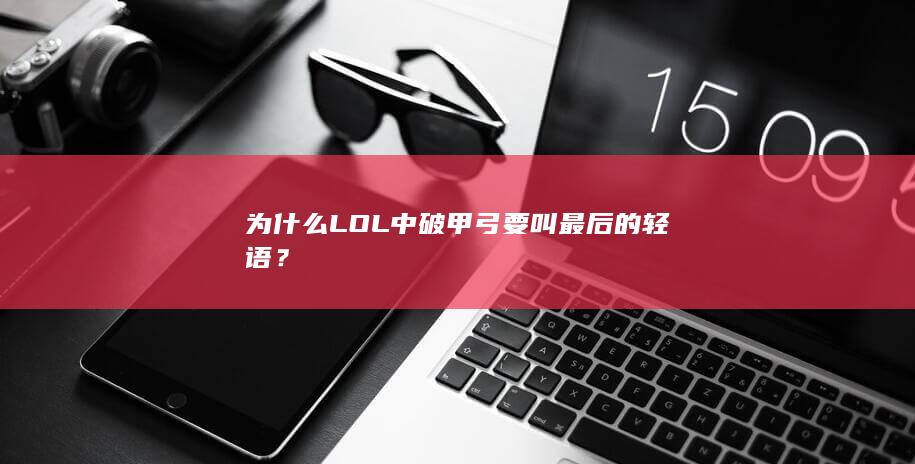 为什么LOL中破甲弓要叫 最后的轻语？