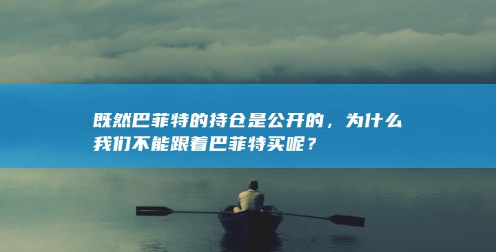 既然巴菲特的持仓是公开的，为什么我们不能跟着巴菲特买呢？