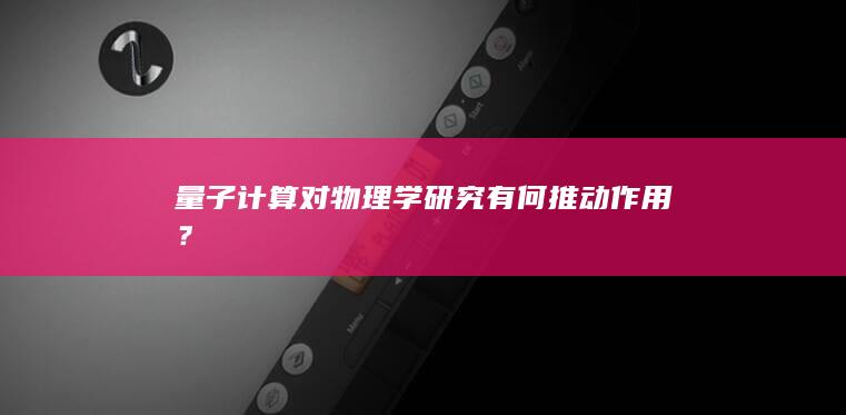 量子计算对物理学研究有何推动作用？