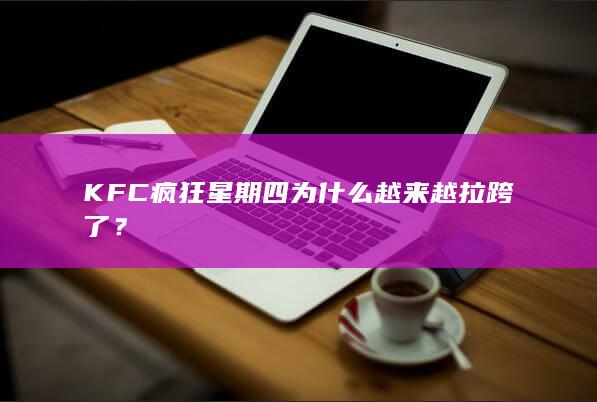 KFC疯狂星期四为什么越来越拉跨了？