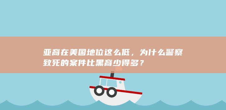 亚裔在美国地位这么低，为什么警察致死的案件比黑裔少得多？