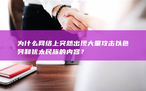 为什么网络上突然出现大量攻击以色列和犹太民族的内容？