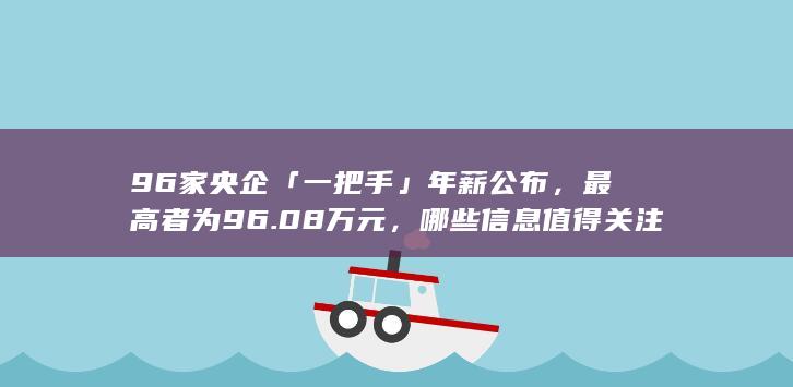 96 家央企「一把手」年薪公布，最高者为 96.08 万元，哪些信息值得关注？