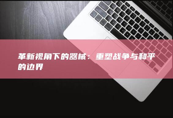 革新视角下的器械：重塑战争与和平的边界