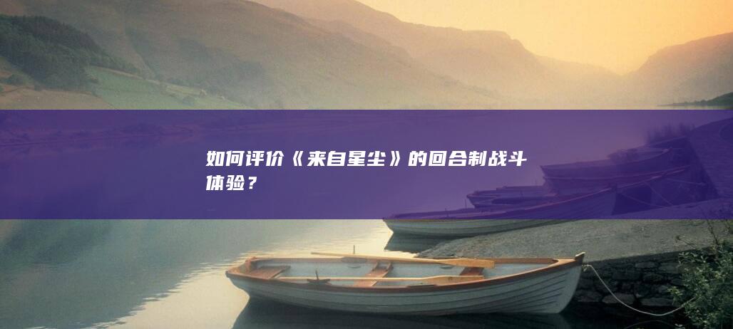 如何评价《来自星尘》的回合制战斗体验？