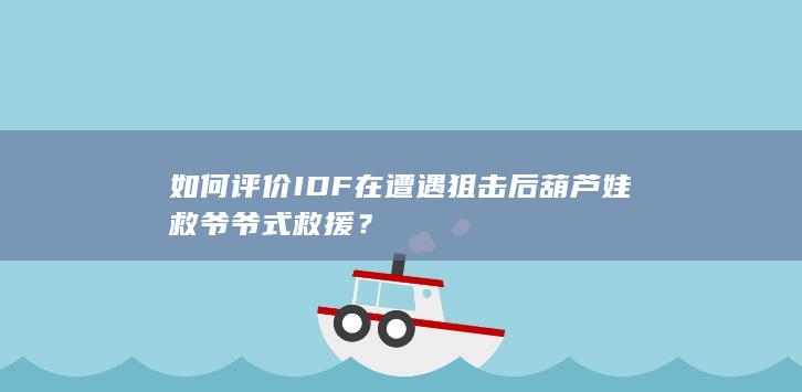 如何评价IDF在遭遇狙击后葫芦娃救爷爷式救援？