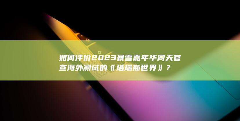 如何评价2023暴雪嘉年华同天官宣海外测试的《塔瑞斯世界》？