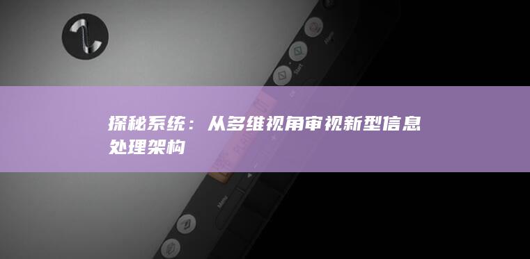 探秘系统：从多维视角审视新型信息处理架构