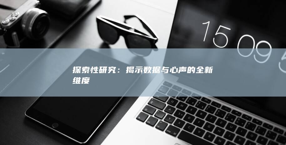 探索性研究：揭示数据与心声的全新维度