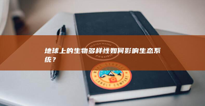 地球上的生物多样性如何影响生态系统？