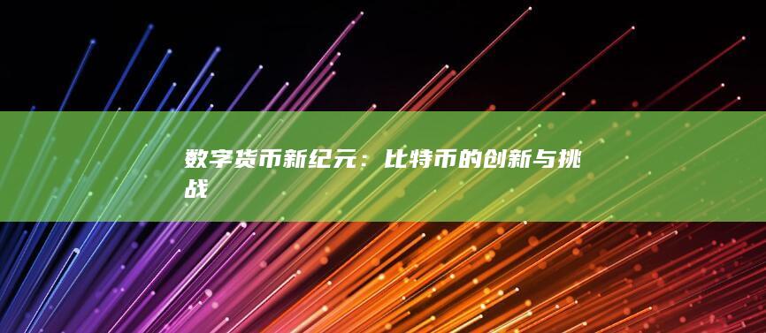 数字货币新纪元：比特币的创新与挑战