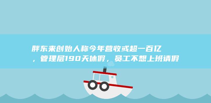 胖东来创始人称今年营收或超一百亿，管理层 190 天休假，员工不想上班请假不允许不批假，透露哪些信息？