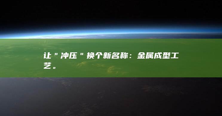 让＂冲压＂换个新名称：金属成型工艺。