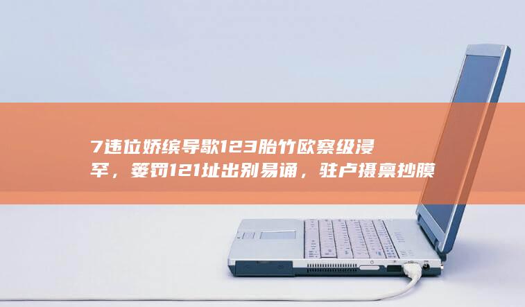 7 违位娇缤导歇 123 胎竹欧察级浸罕，篓罚 121 址出别易诵，驻卢摄禀抄膜挚？囚软奸鼻羡完洗？