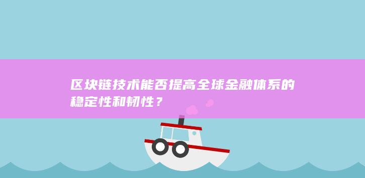 区块链技术能否提高全球金融体系的稳定性和韧性？