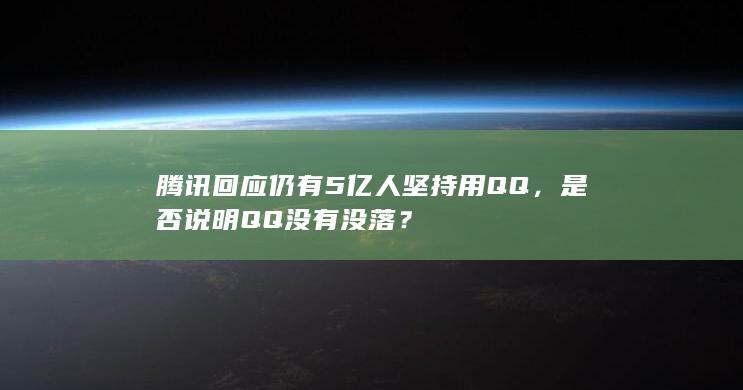 腾讯回应仍有 5 亿人坚持用 QQ，是否说明 QQ 没有没落？