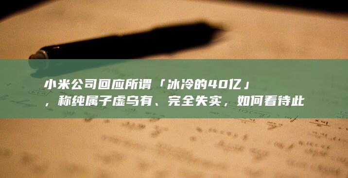 小米公司回应所谓「冰冷的 40 亿」，称纯属子虚乌有、完全失实，如何看待此事？