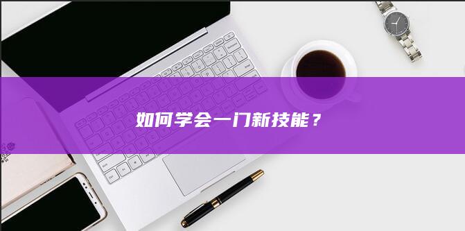 如何学会一门新技能？