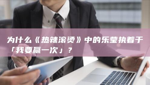 为什么《热辣滚烫》中的乐莹执着于「我要赢一次」？