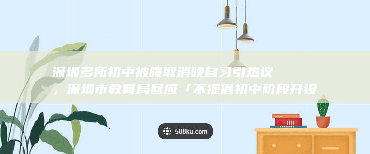 深圳多所初中被曝取消晚自习引热议，深圳市教育局回应「不提倡初中阶段开设晚自习」，哪些信息值得关注？