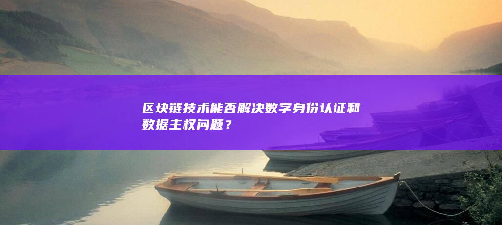 区块链技术能否解决数字身份认证和数据主权问题？