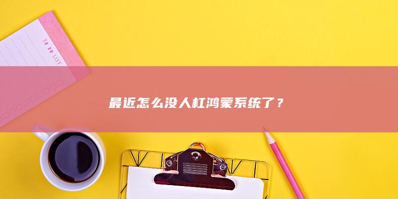 最近怎么没人杠鸿蒙系统了？