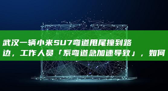 武汉一辆小米 SU7 弯道甩尾撞到路边，工作人员「系弯道急加速导致」，如何看待此事？具有哪些警示作用？