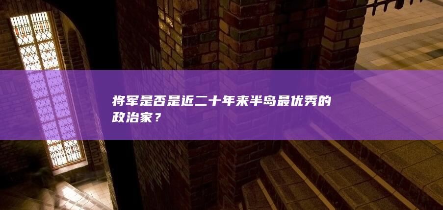 将军是否是近二十年来半岛最优秀的政治家？