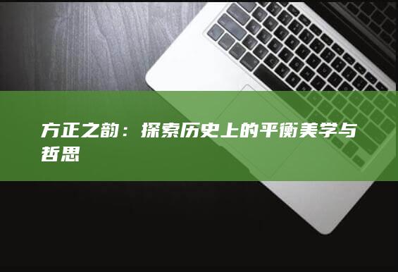 方正之韵：探索历史上的平衡美学与哲思