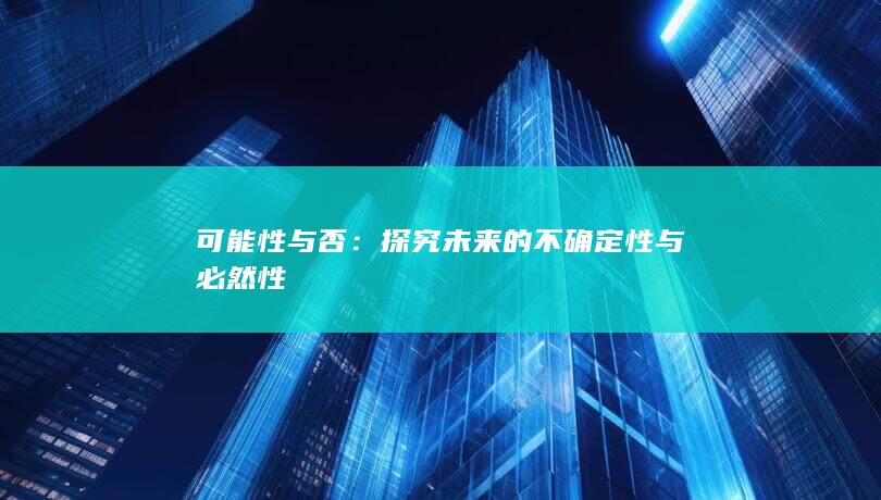 可能性与否：探究未来的不确定性与必然性