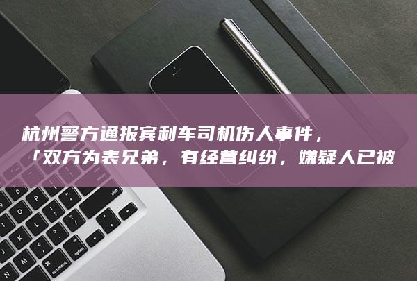 杭州警方通报宾利车司机伤人事件，「双方为表兄弟，有经营纠纷，嫌疑人已被刑拘」，他会受到什么处罚？