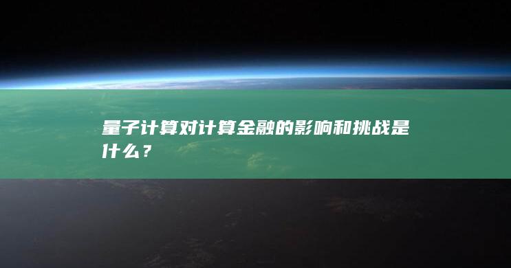 量子计算对计算金融的影响和挑战是什么？